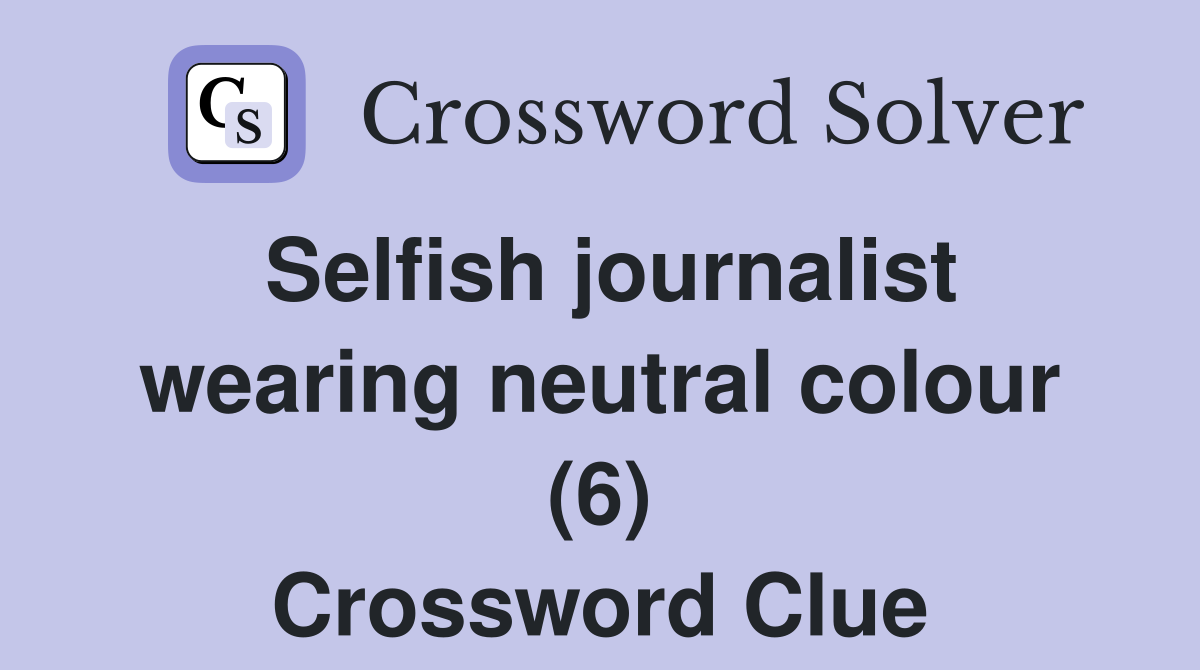 Selfish journalist wearing neutral colour (6) Crossword Clue
