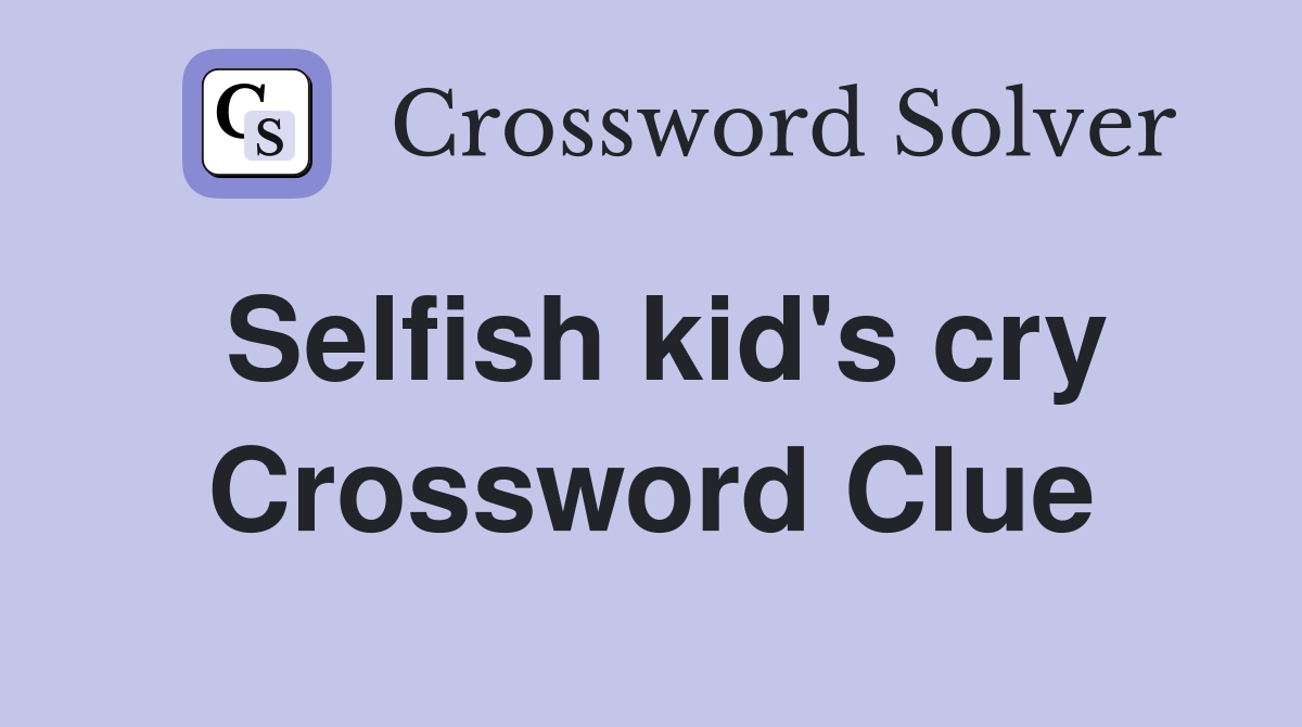 Selfish kid's cry Crossword Clue