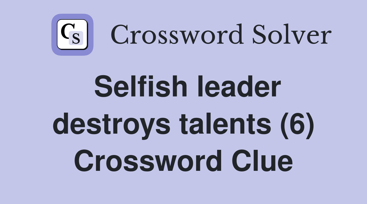 Selfish leader destroys talents (6) Crossword Clue