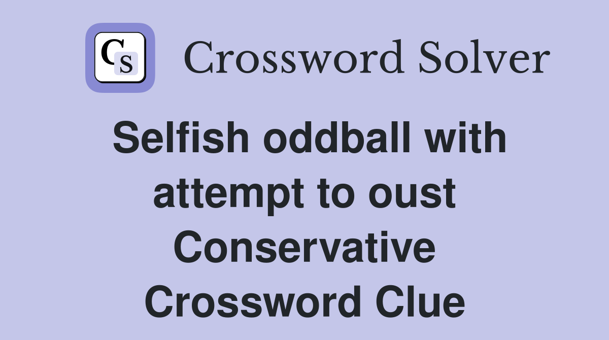 Selfish oddball with attempt to oust Conservative Crossword Clue