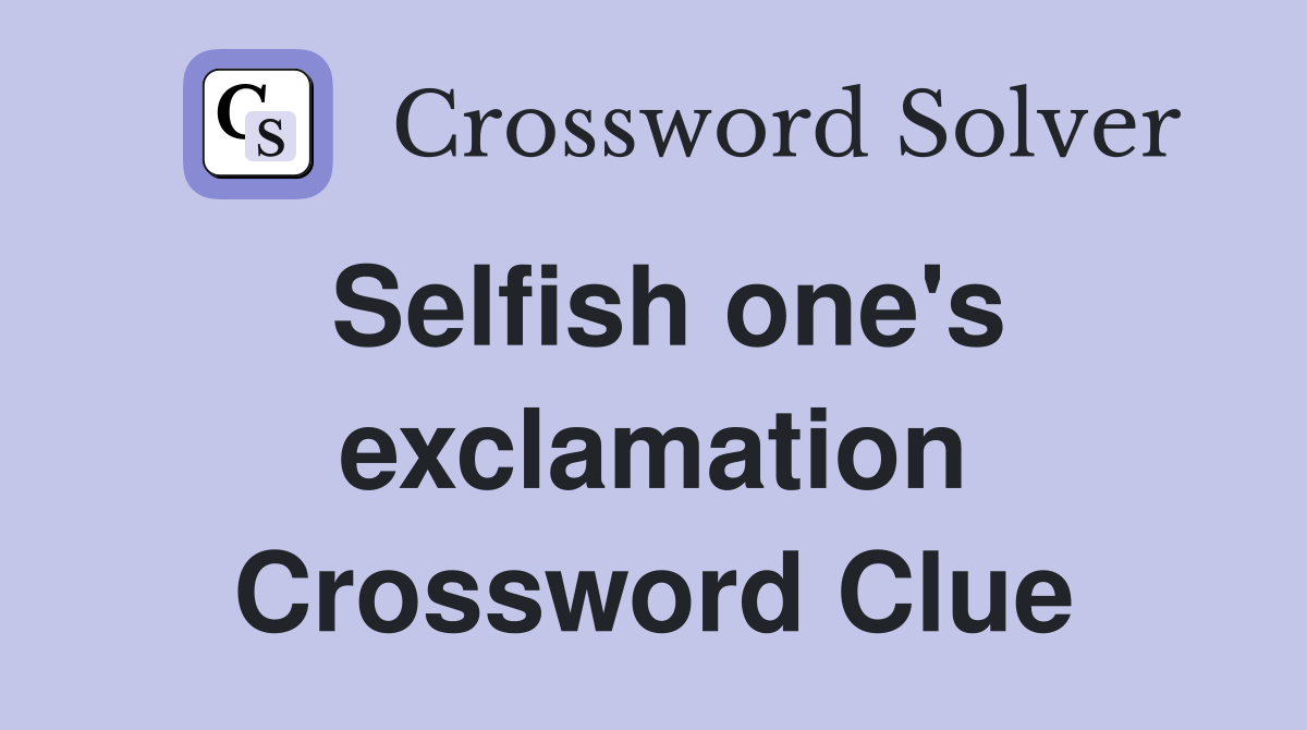 Selfish one's exclamation Crossword Clue