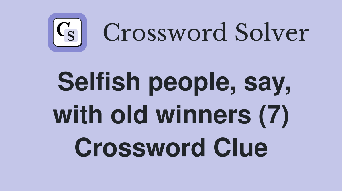 Selfish people, say, with old winners (7) Crossword Clue
