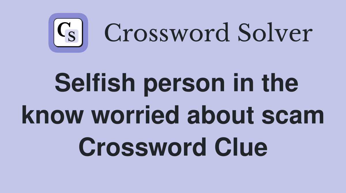 Selfish person in the know worried about scam Crossword Clue