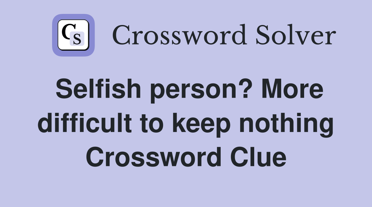 Selfish person? More difficult to keep nothing Crossword Clue