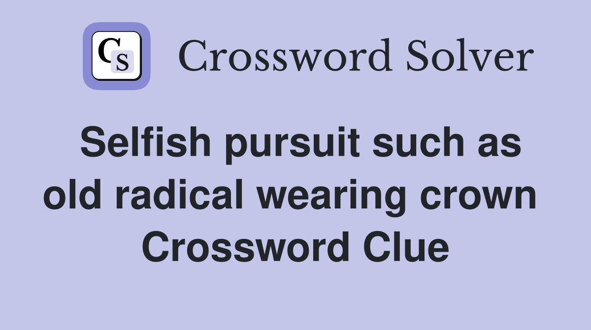 Selfish pursuit such as old radical wearing crown  Crossword Clue