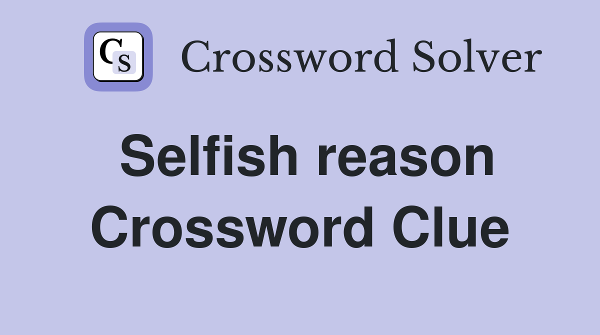 Selfish reason Crossword Clue