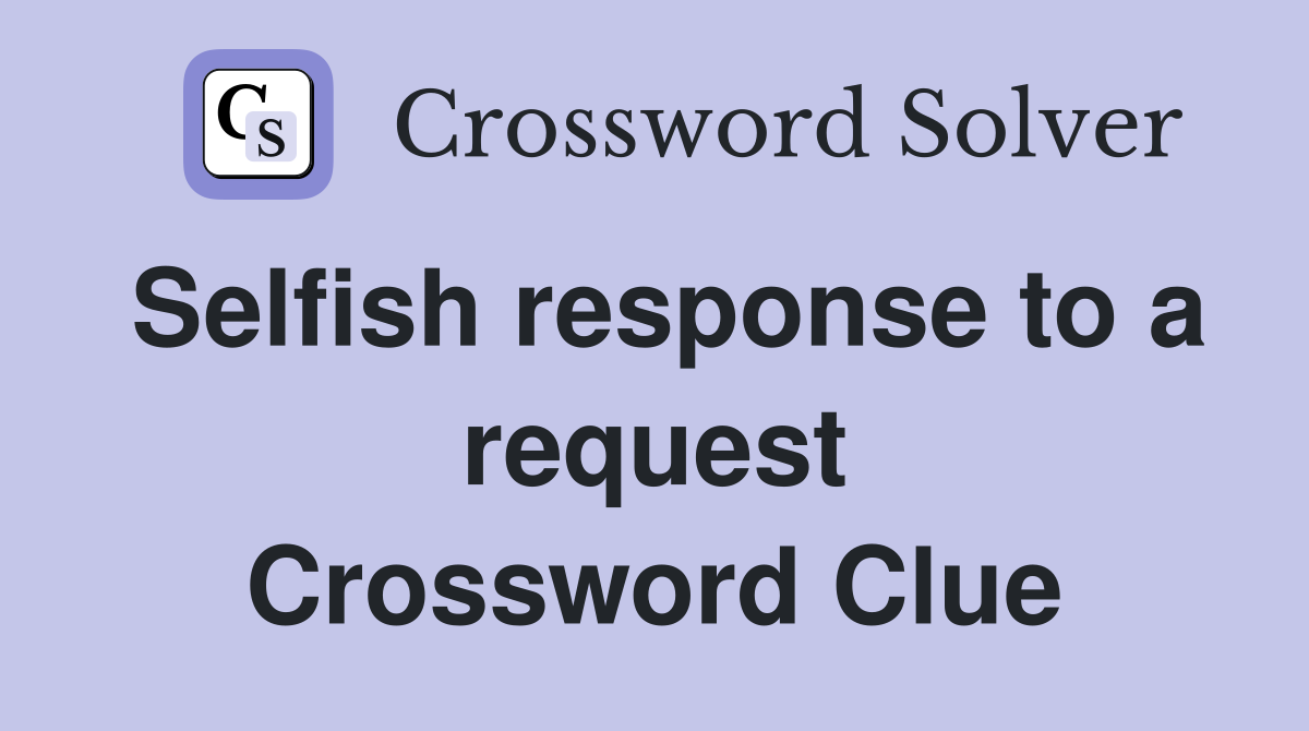 Selfish response to a request Crossword Clue