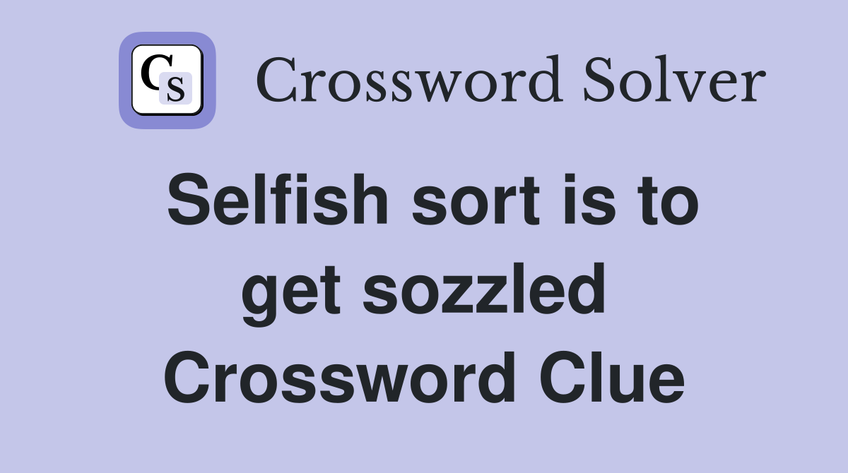 Selfish sort is to get sozzled Crossword Clue