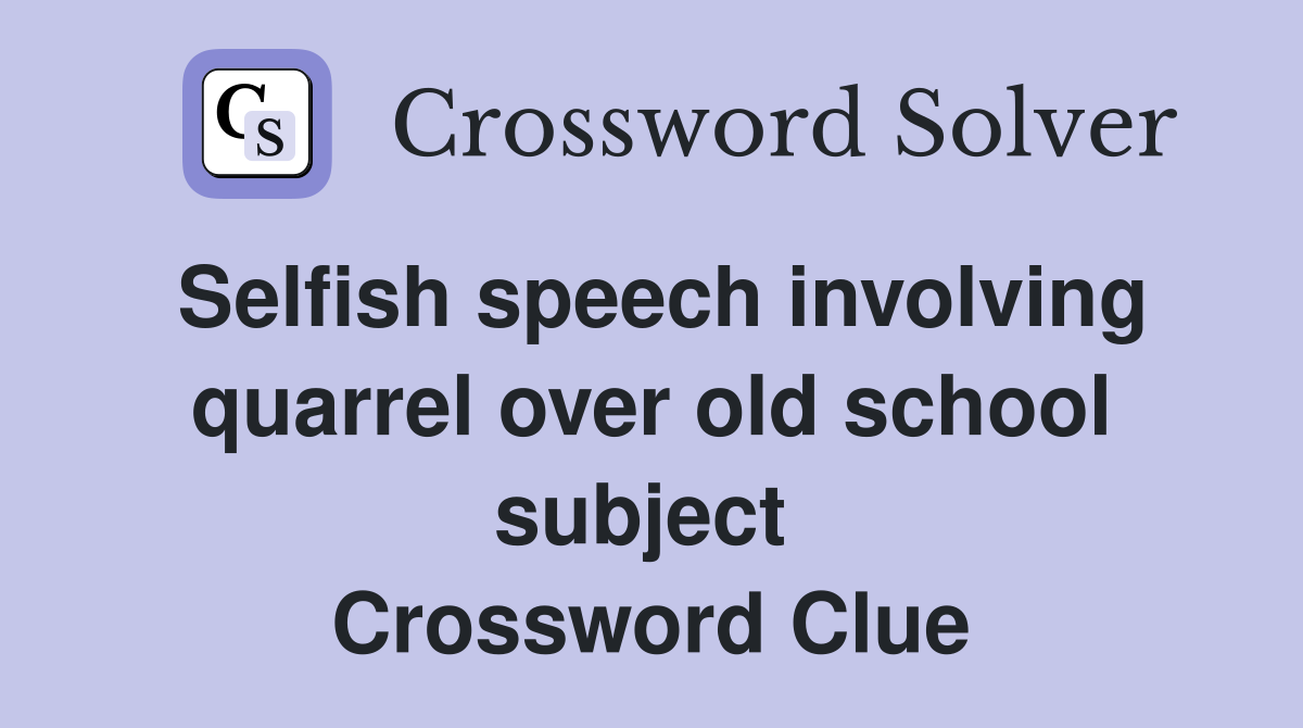 Selfish speech involving quarrel over old school subject  Crossword Clue