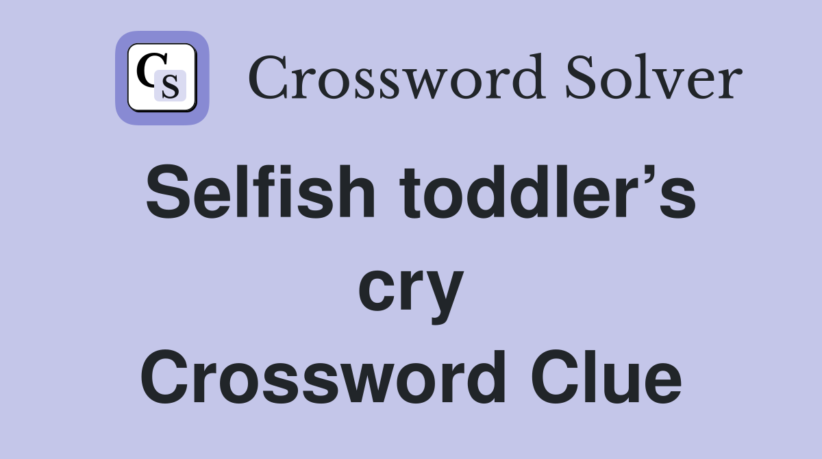 Selfish toddler’s cry Crossword Clue