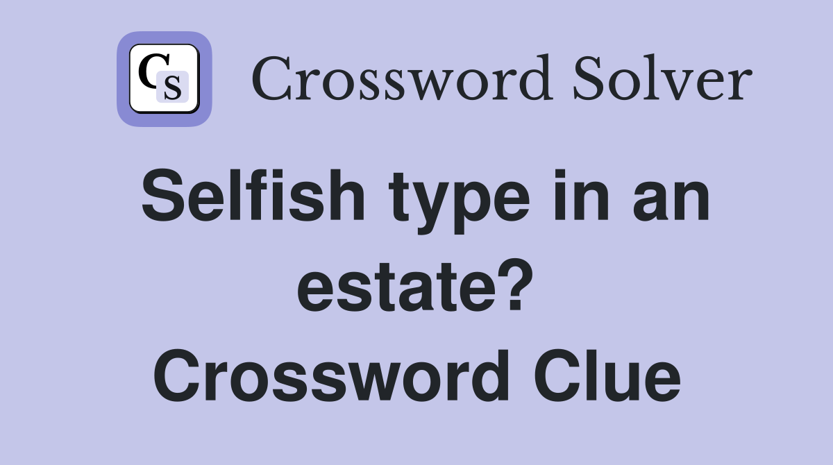 Selfish type in an estate? Crossword Clue