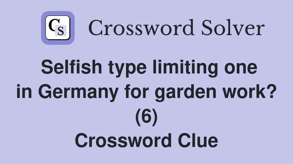 Selfish type limiting one in Germany for garden work? (6) Crossword Clue