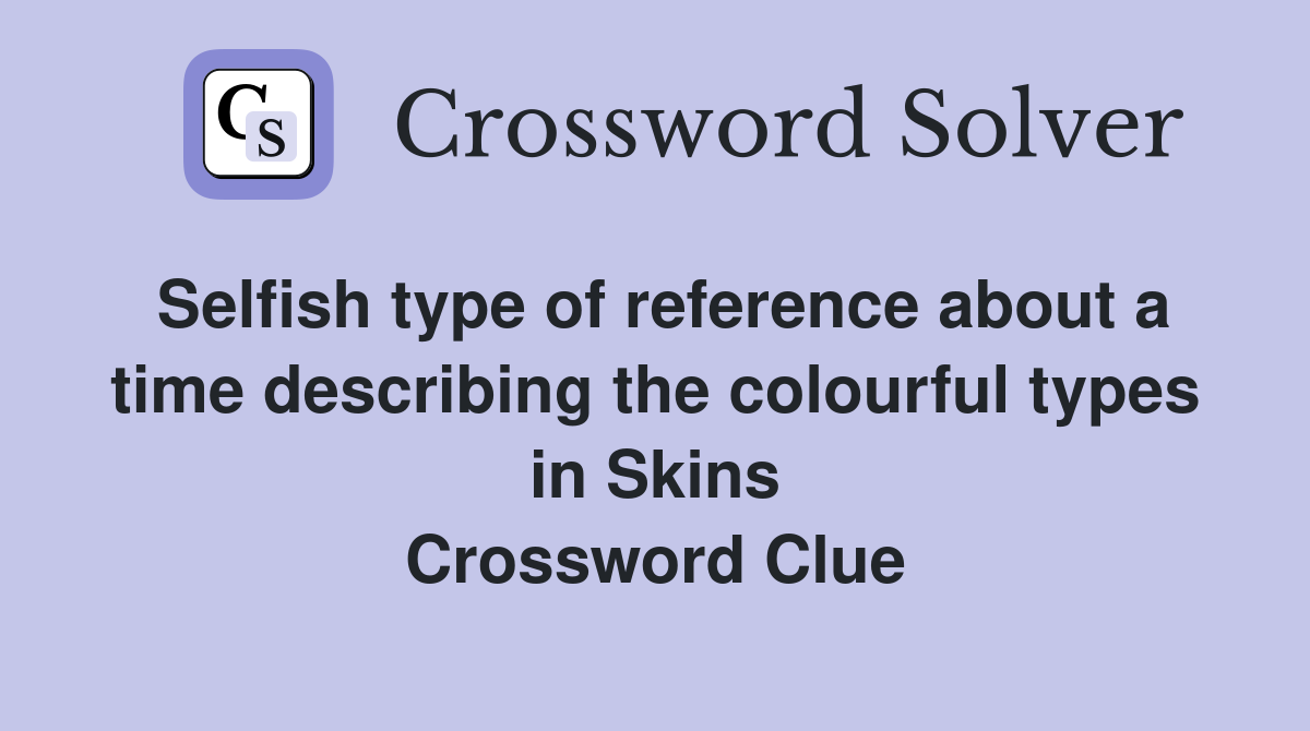 Selfish type of reference about a time describing the colourful types in Skins Crossword Clue