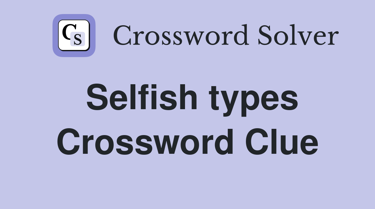 Selfish types Crossword Clue