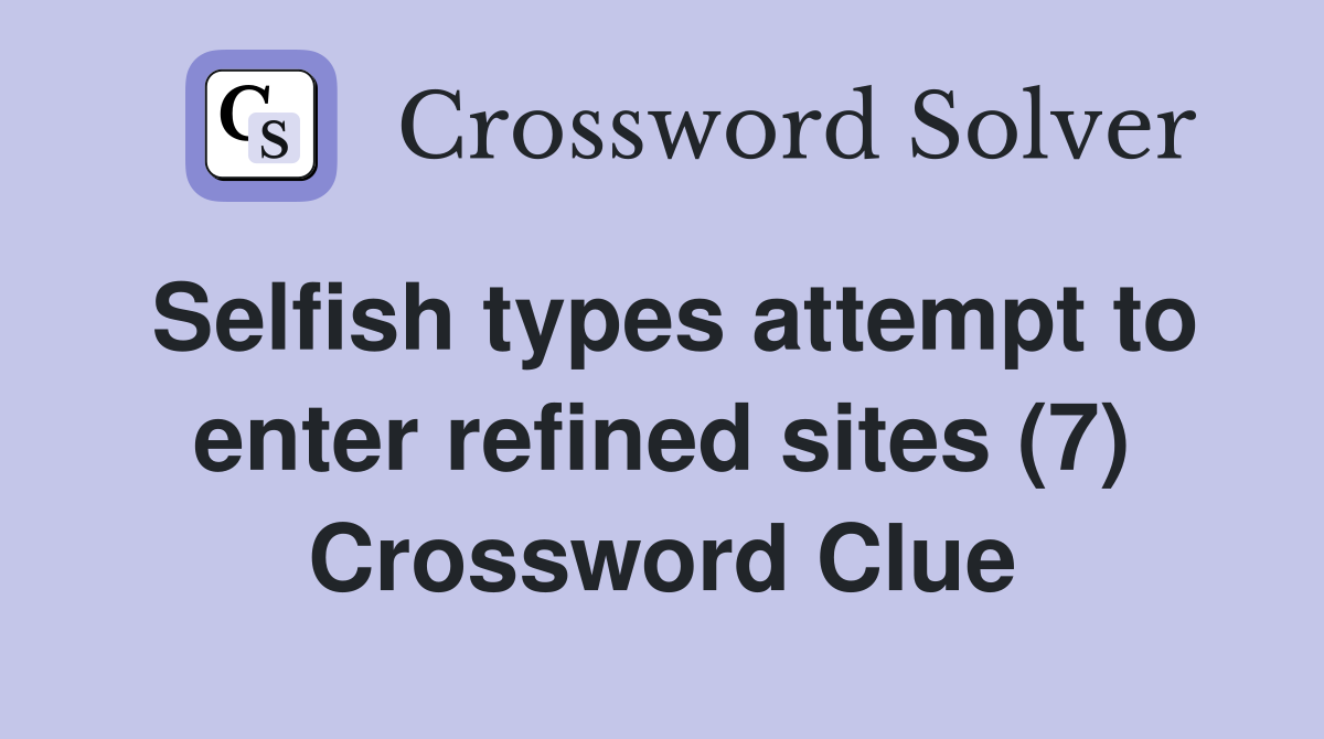 Selfish types attempt to enter refined sites (7) Crossword Clue
