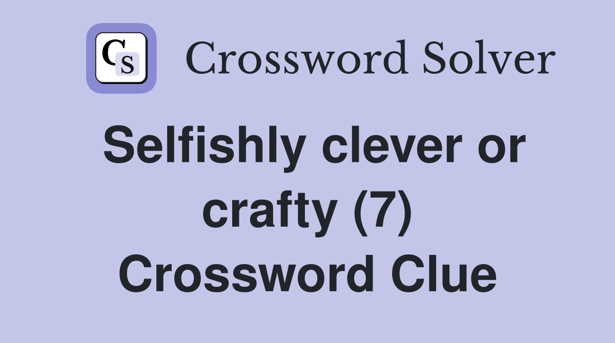 Selfishly clever or crafty (7) Crossword Clue