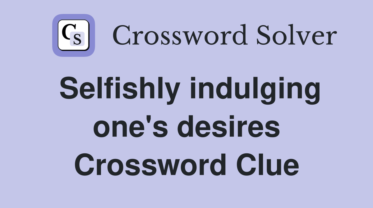 Selfishly indulging one's desires Crossword Clue