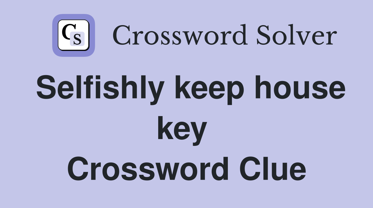Selfishly keep house key  Crossword Clue