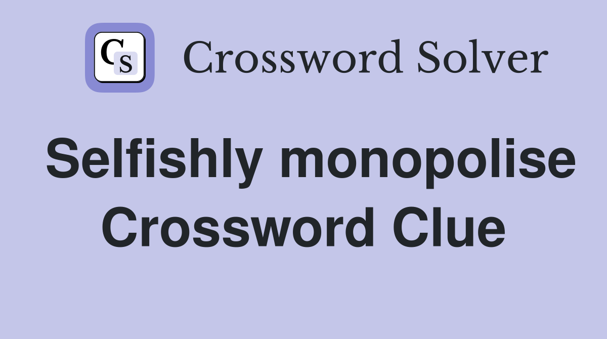 Selfishly monopolise Crossword Clue