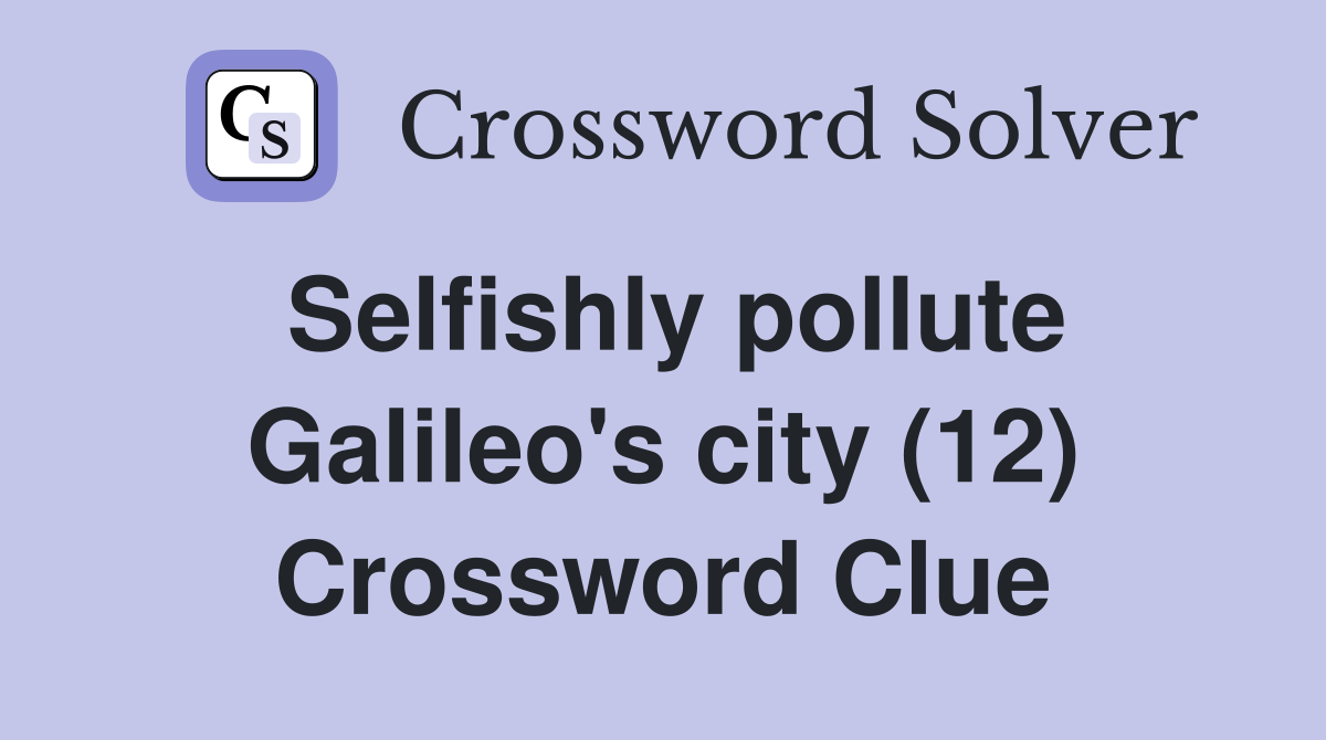 Selfishly pollute Galileo's city (12) Crossword Clue