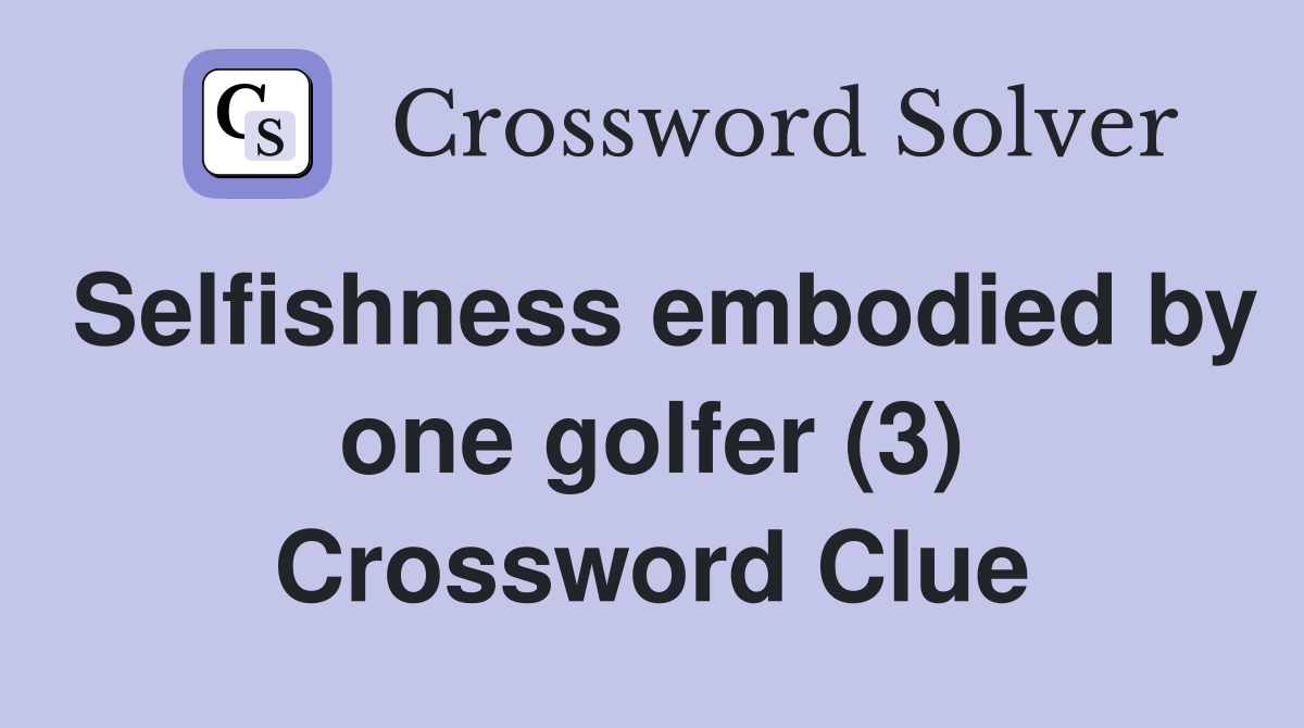 Selfishness embodied by one golfer (3) Crossword Clue
