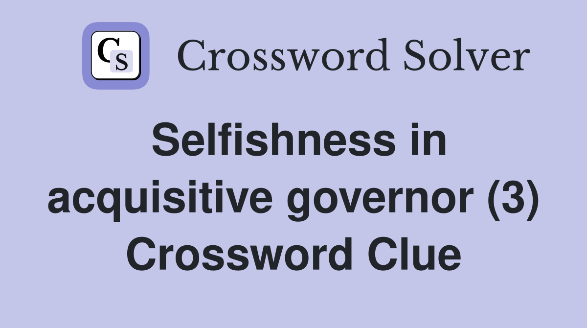 Selfishness in acquisitive governor (3) Crossword Clue