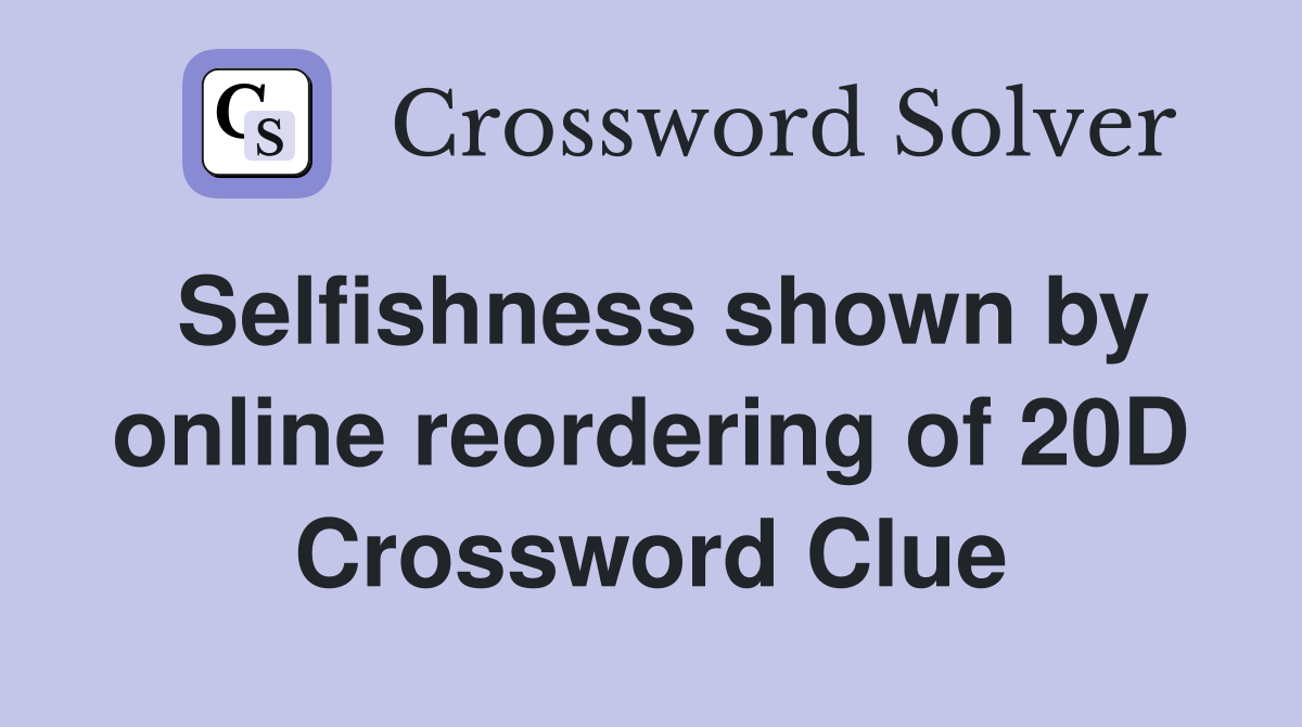 Selfishness shown by online reordering of 20D Crossword Clue