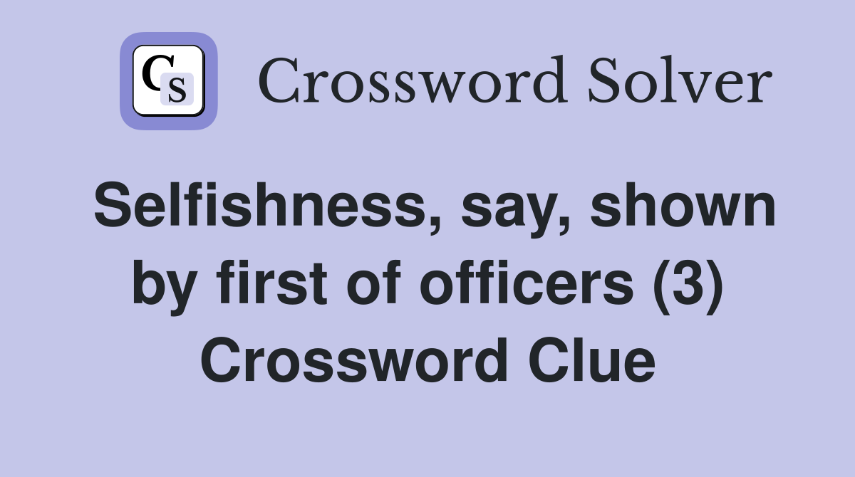 Selfishness, say, shown by first of officers (3) Crossword Clue