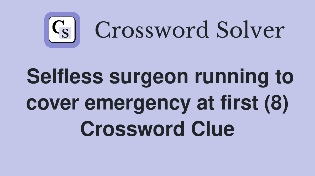 Selfless surgeon running to cover emergency at first (8) Crossword Clue