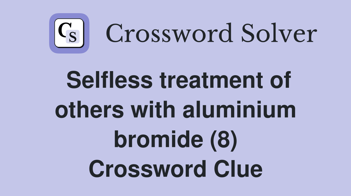 Selfless treatment of others with aluminium bromide (8) Crossword Clue