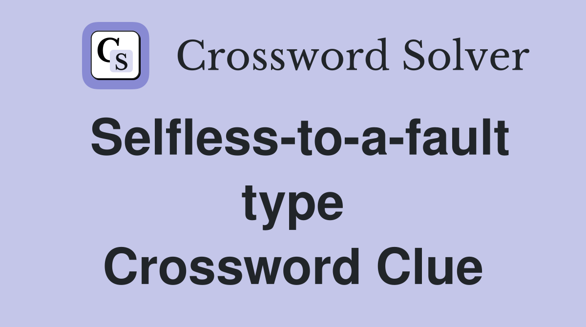 Selfless-to-a-fault type Crossword Clue