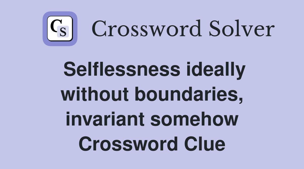 Selflessness ideally without boundaries, invariant somehow Crossword Clue