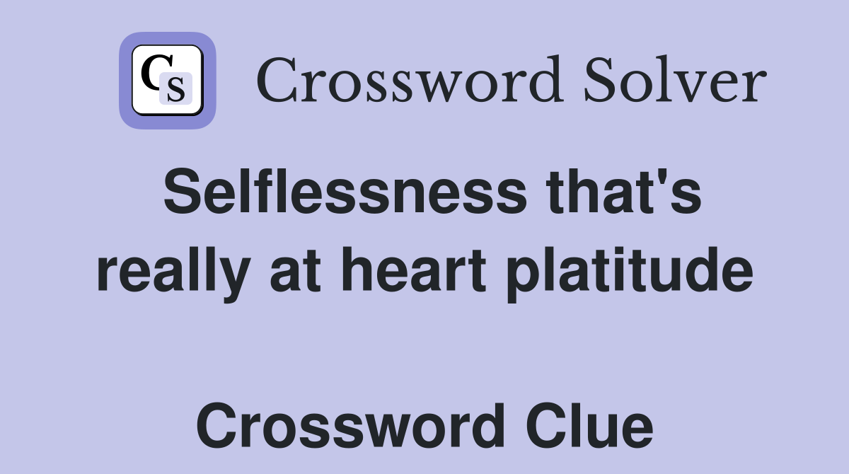 Selflessness that's really at heart platitude  Crossword Clue