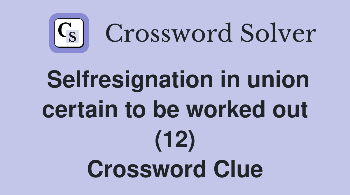 Selfresignation in union certain to be worked out (12) Crossword Clue