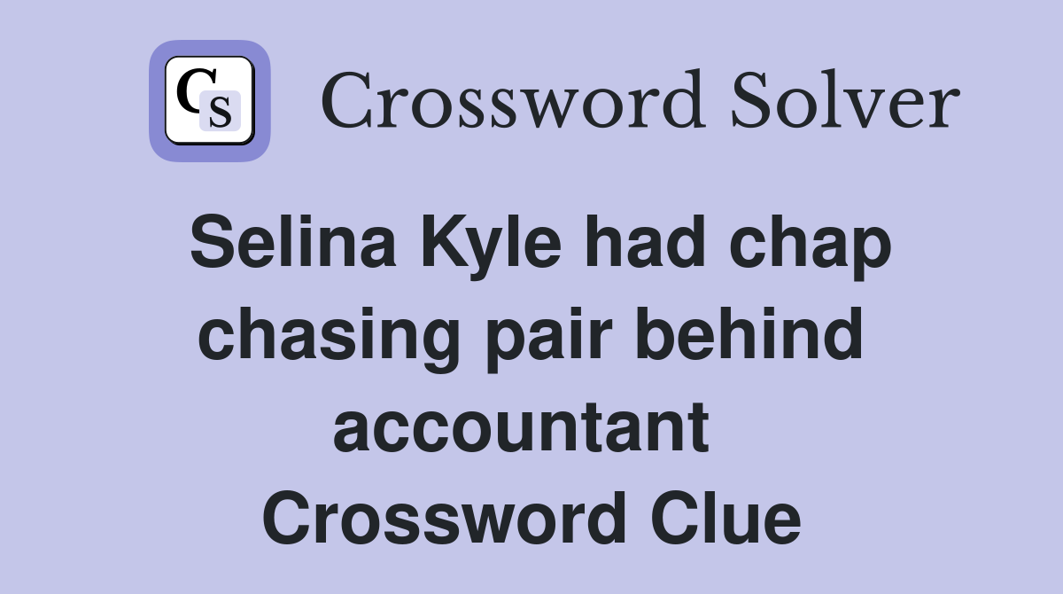 Selina Kyle had chap chasing pair behind accountant  Crossword Clue