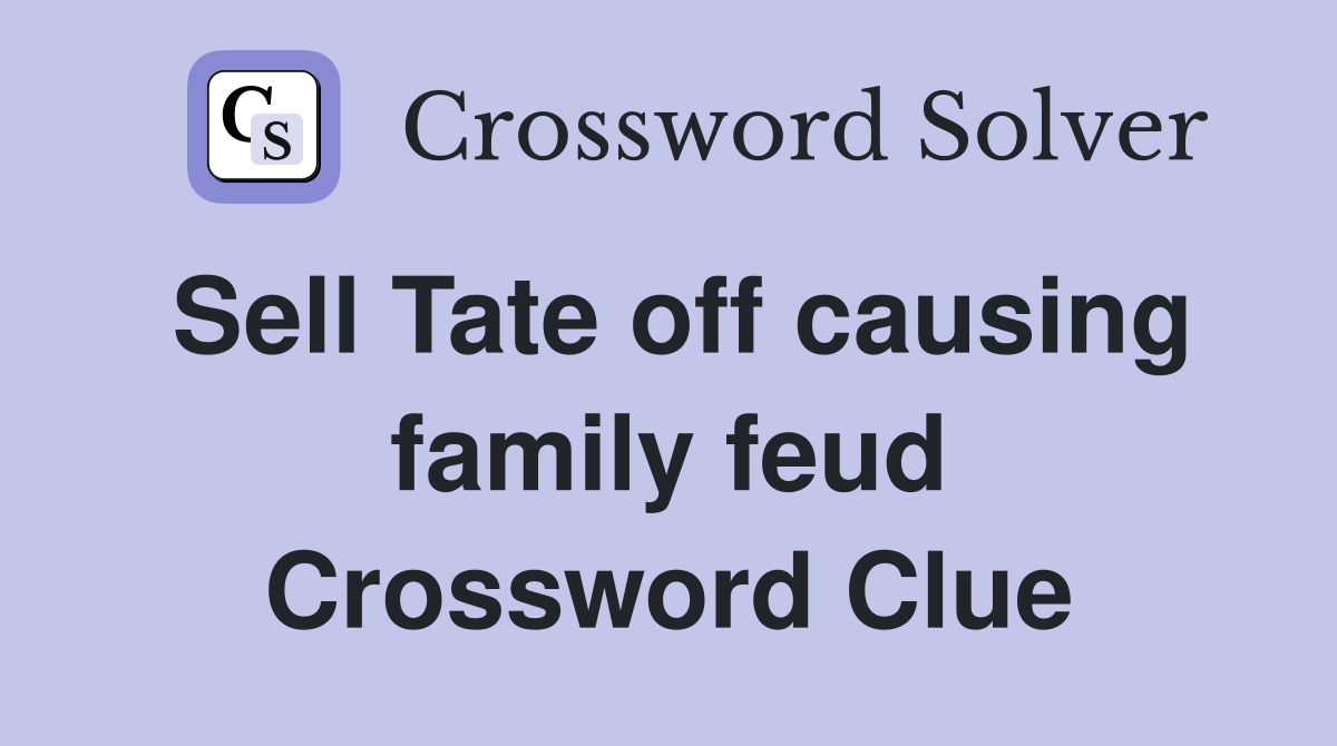 Sell Tate off causing family feud Crossword Clue