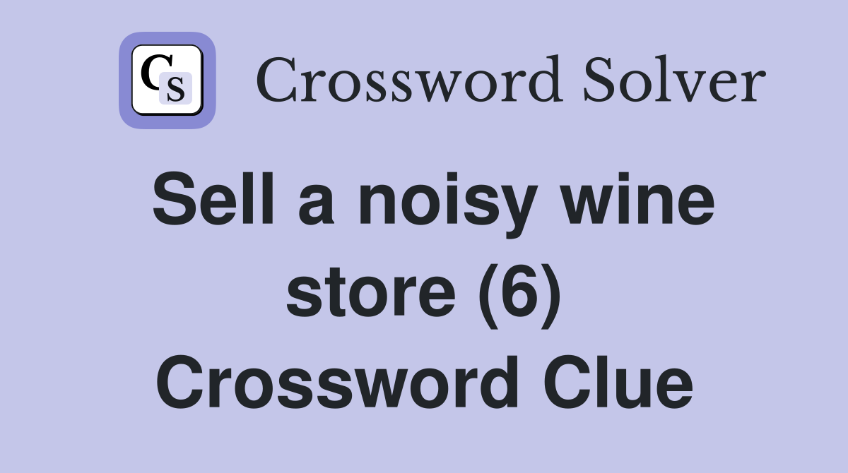 Sell a noisy wine store (6) Crossword Clue