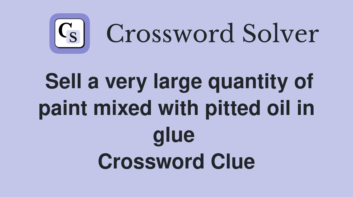 Sell a very large quantity of paint mixed with pitted oil in glue  Crossword Clue