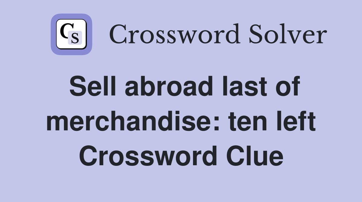 Sell abroad last of merchandise: ten left Crossword Clue