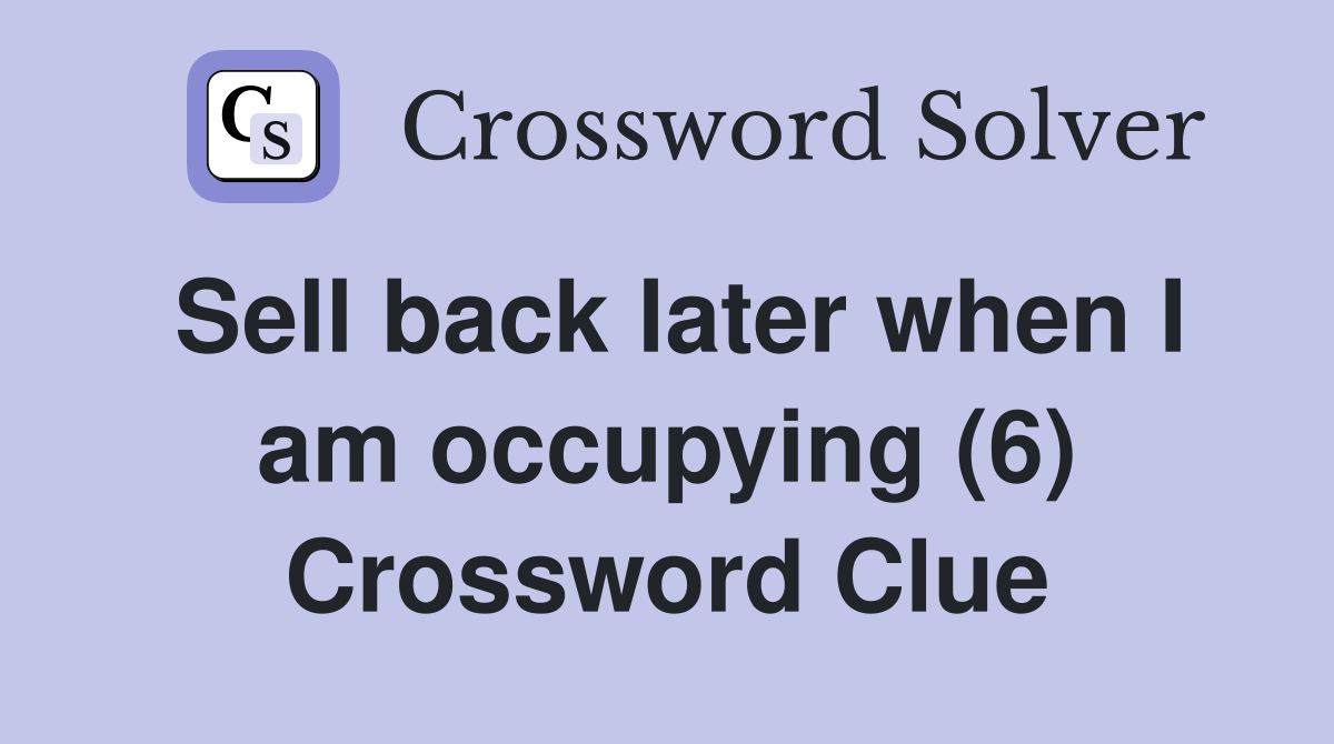 Sell back later when I am occupying (6) Crossword Clue