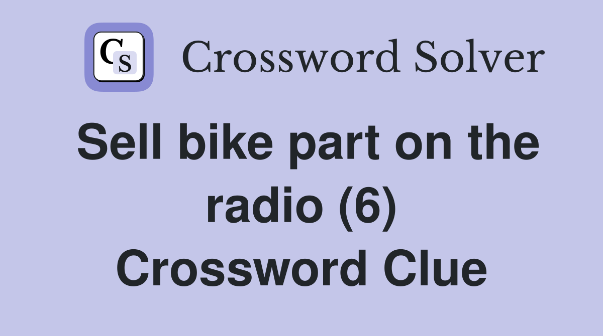 Sell bike part on the radio (6) Crossword Clue