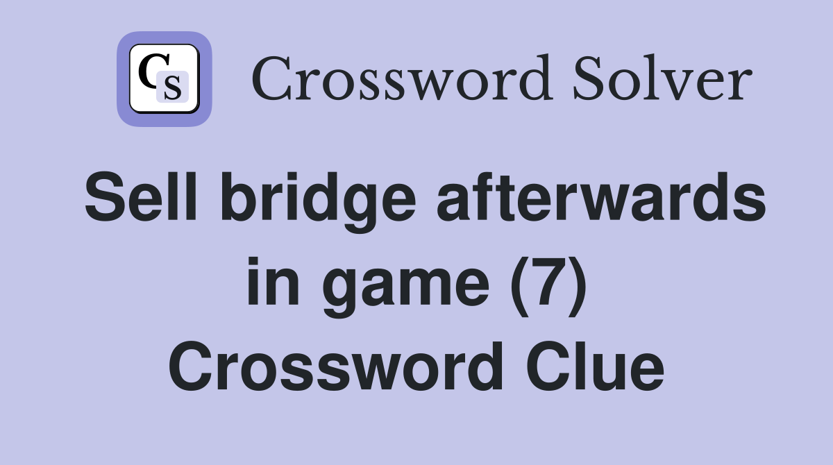 Sell bridge afterwards in game (7) Crossword Clue