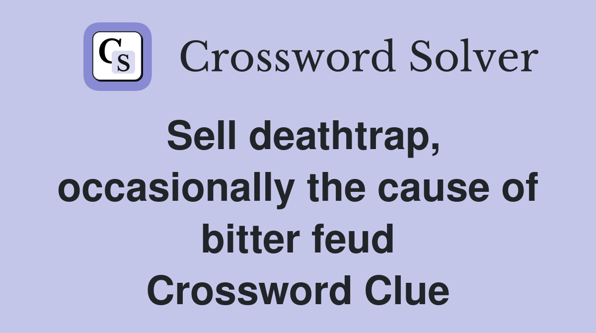 Sell deathtrap, occasionally the cause of bitter feud Crossword Clue
