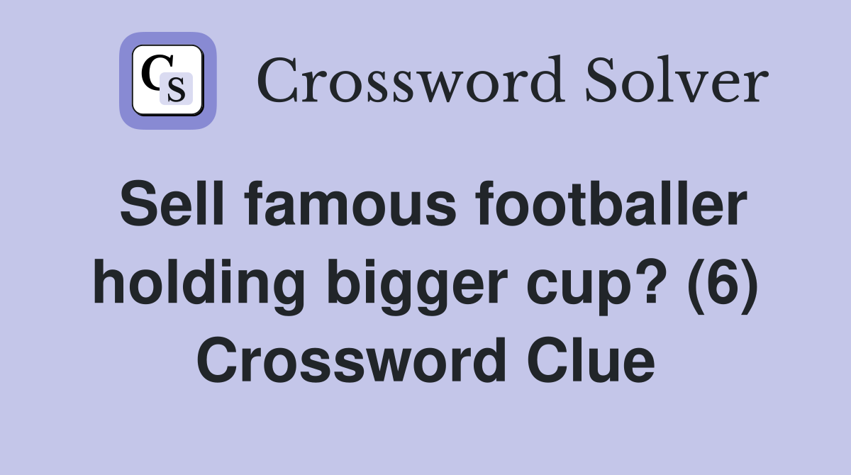 Sell famous footballer holding bigger cup? (6) Crossword Clue