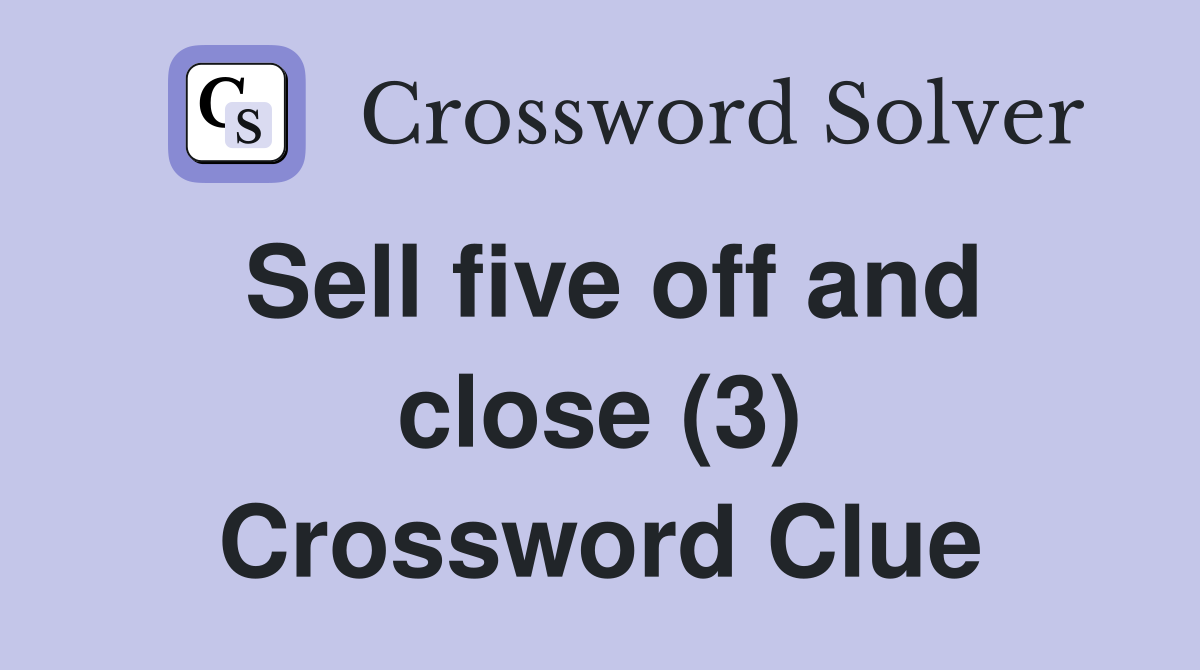 Sell five off and close (3) Crossword Clue