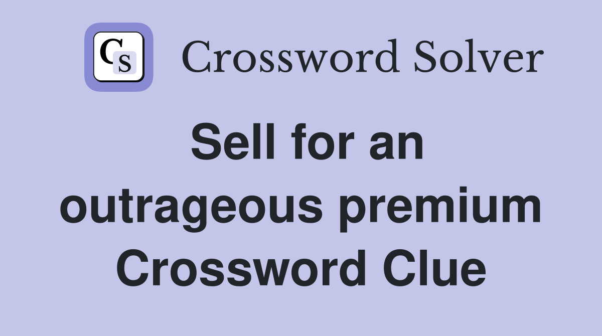 Sell for an outrageous premium Crossword Clue