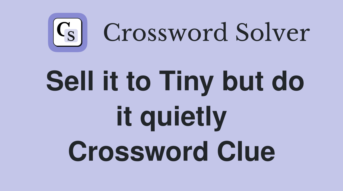 Sell it to Tiny but do it quietly Crossword Clue