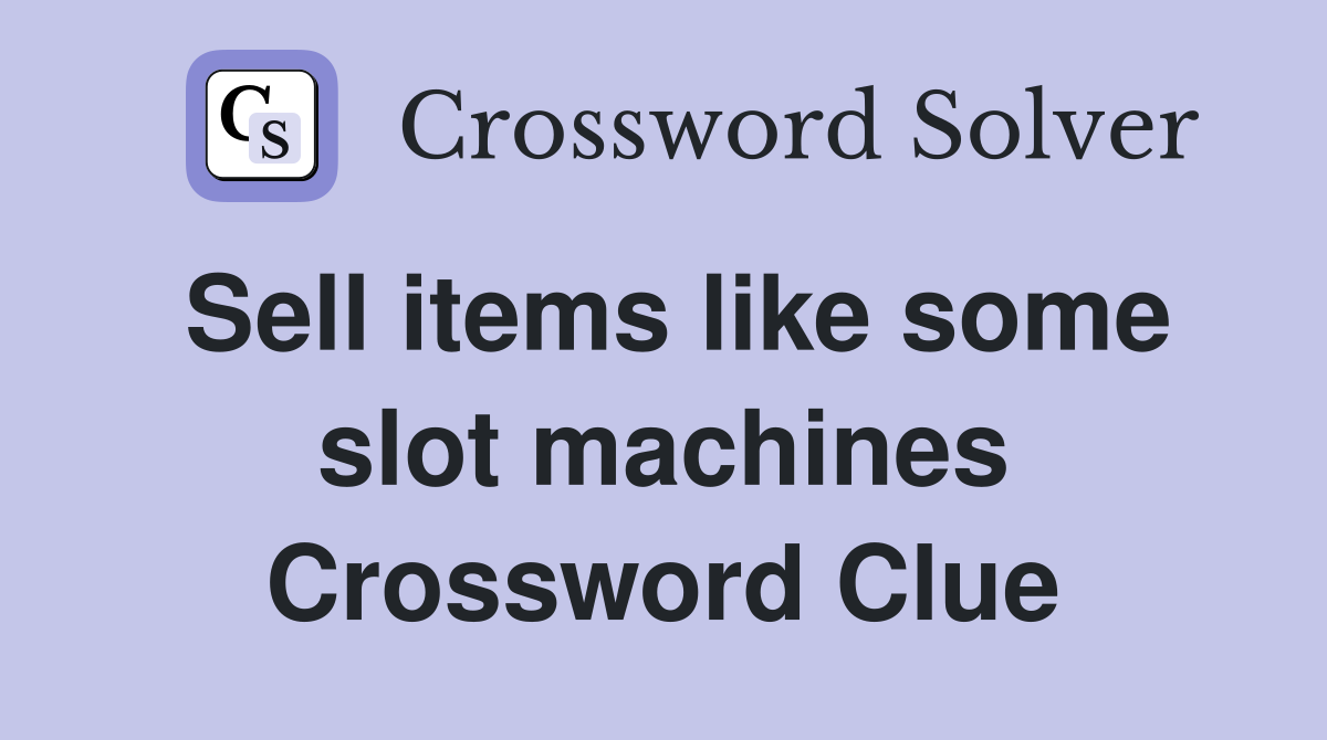Sell items like some slot machines Crossword Clue