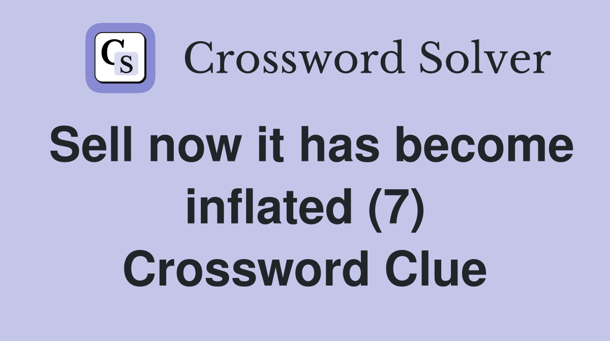 Sell now it has become inflated (7) Crossword Clue