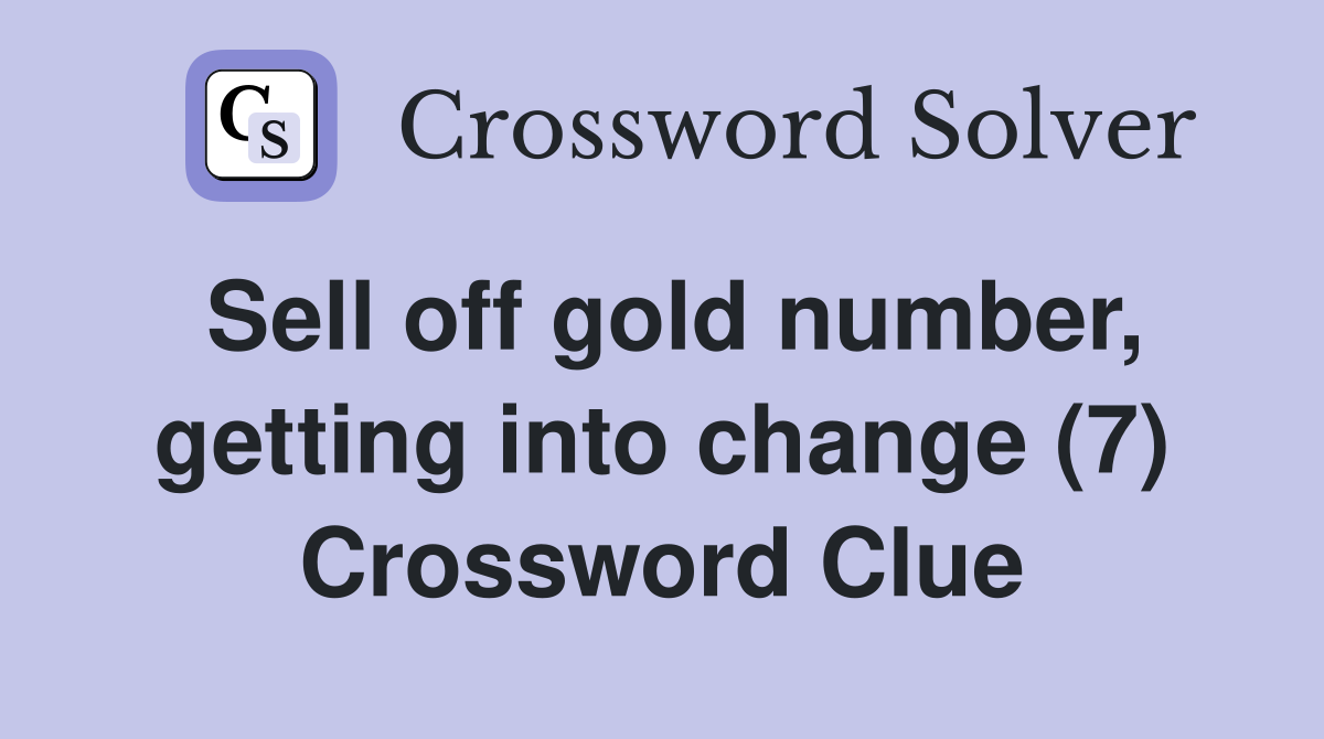 Sell off gold number, getting into change (7) Crossword Clue